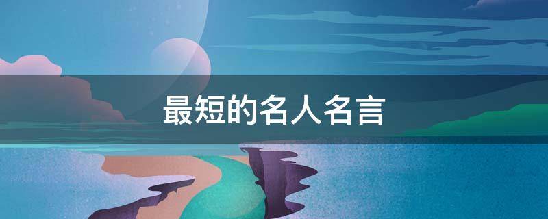 最短的名人名言（最短的名人名言6个字）