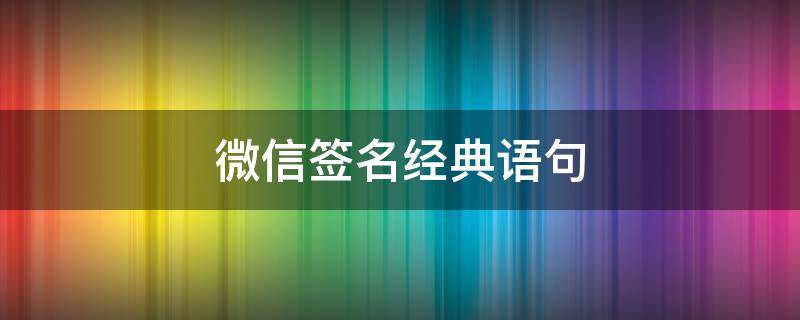 微信签名经典语句 微信签名经典语句霸气