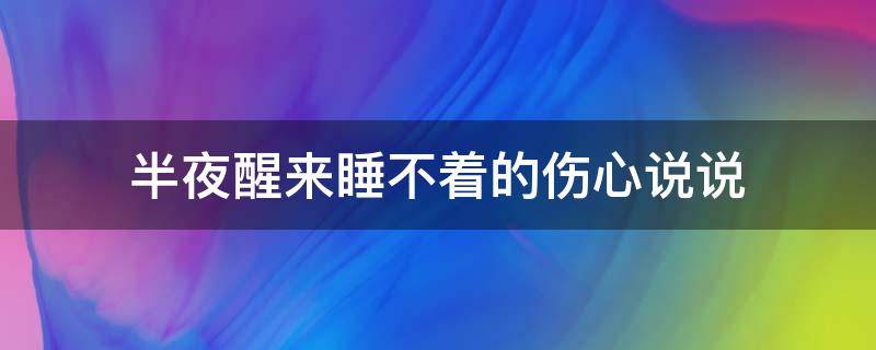 半夜醒来睡不着的伤心说说（半夜醒来睡不着的说说搞笑）