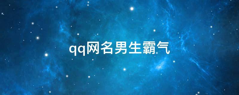 qq网名男生霸气 qq网名男生霸气冷酷2字