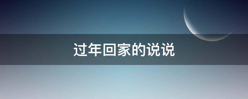 过年回家的说说（过年回家的说说发朋友圈图片）