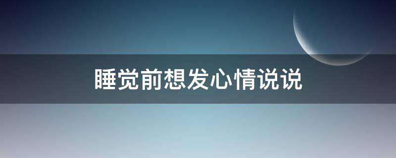 睡觉前想发心情说说 睡觉前想发心情说说短句