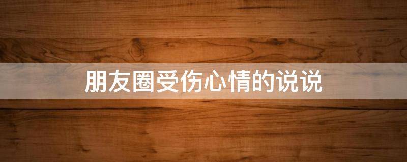 朋友圈受伤心情的说说 朋友圈受伤心情的说说图片