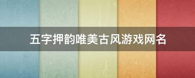五字押韵唯美古风游戏网名（五字押韵唯美古风游戏网名大全）