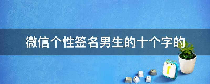 微信个性签名男生的十个字的（微信的个性签名男生写什么霸气又健康?）