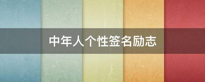 中年人个性签名励志 中年人个性签名励志简短