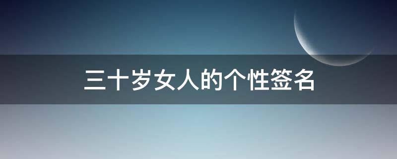 三十岁女人的个性签名 三十岁女人的个性签名怎么写好