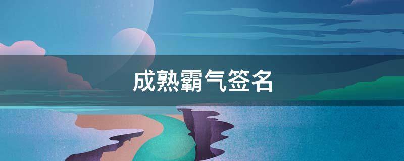 成熟霸气签名（成熟霸气签名女生）