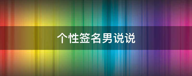 个性签名男说说 个性签名男说说短句
