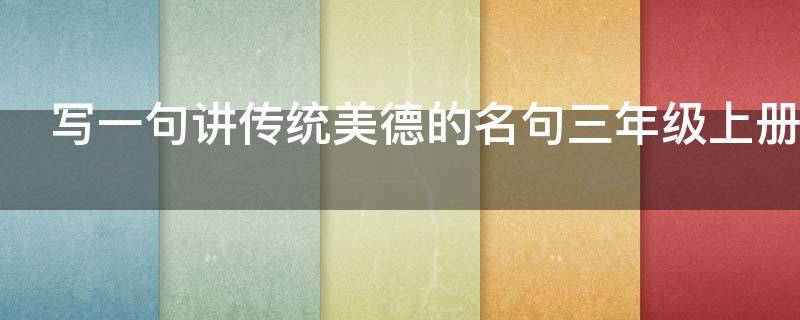 写一句讲传统美德的名句三年级上册（写一句讲传统美德的名句三年级上册语文）