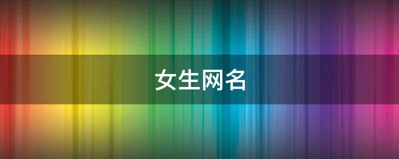 女生网名（女生网名霸气高冷）