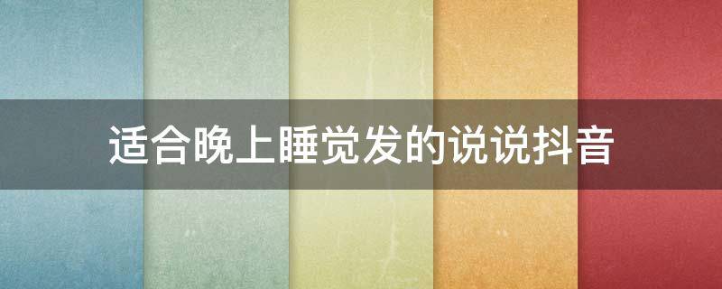 适合晚上睡觉发的说说抖音（适合晚上睡觉发的说说抖音句子）