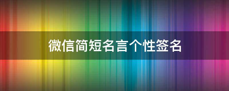 微信简短名言个性签名 微信个人签名名言