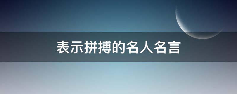 表示拼搏的名人名言（关于拼搏的名人名言诗句）
