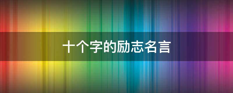 十个字的励志名言 十个字励志名言霸气十足