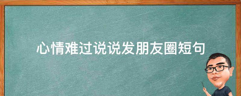 心情难过说说发朋友圈短句 心情难过说说发朋友圈短句搞笑