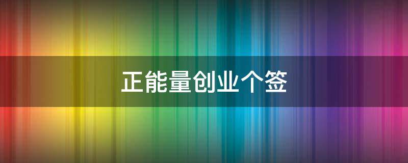 正能量创业个签 正能量的句子励志创业