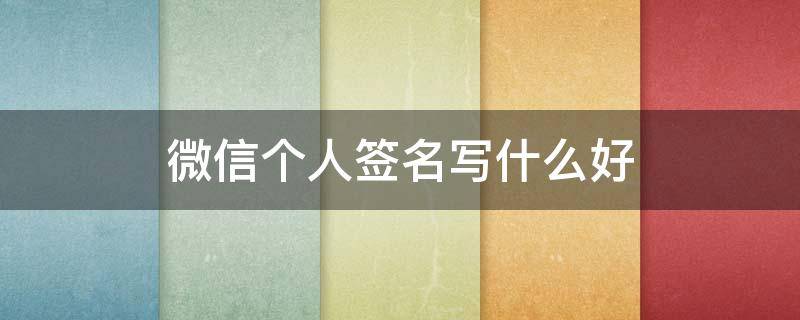 微信个人签名写什么好 微信个人签名写什么好霸气