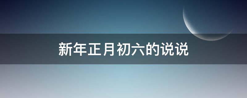 新年正月初六的说说（新年正月初六的说说怎么写）