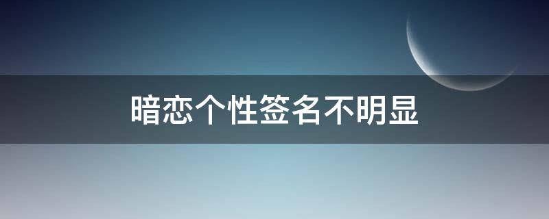 暗恋个性签名不明显 暗恋个性签名不明显8个字