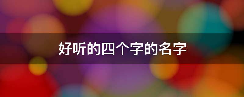 好听的四个字的名字（好听的四个字的名字古风）