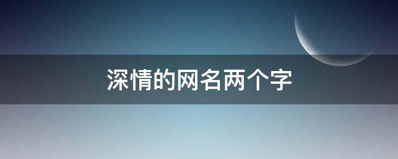 深情的网名两个字（深情的网名两个字带云字）
