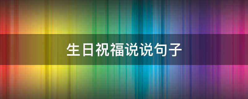 生日祝福说说句子 生日祝福说说句子大全