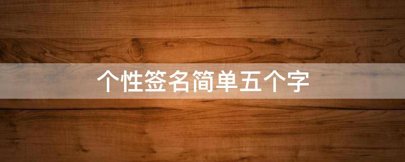 个性签名简单五个字 个性签名简单五个字女生