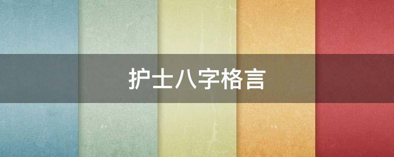 护士八字格言 护士八字格言简短