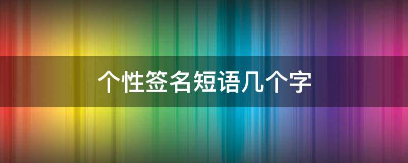 个性签名短语几个字（几个字个性签名短句）
