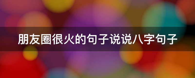 朋友圈很火的句子说说八字句子（朋友圈很火的句子说说八字句子搞笑）