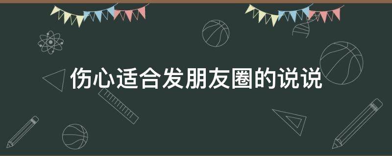 伤心适合发朋友圈的说说 伤心适合发什么朋友圈