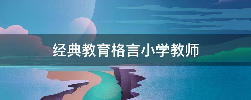 经典教育格言小学教师 教师风采墙个人座右铭