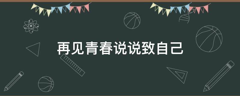 再见青春说说致自己 再见青春说说致自己的一封信