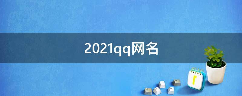 2021qq网名（2021qq网名大全）