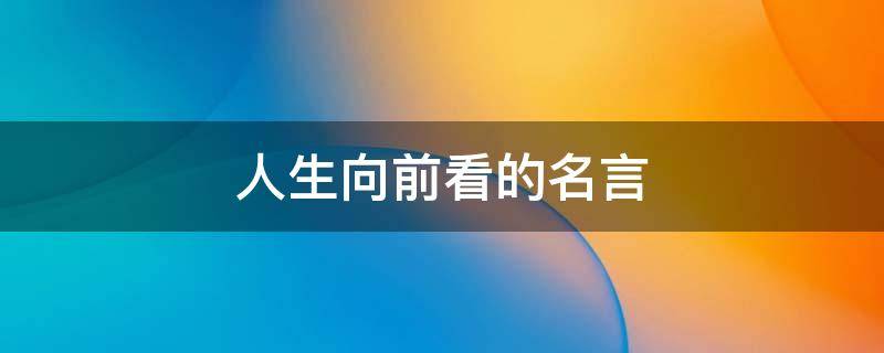 人生向前看的名言（人生向前看的名言警句）