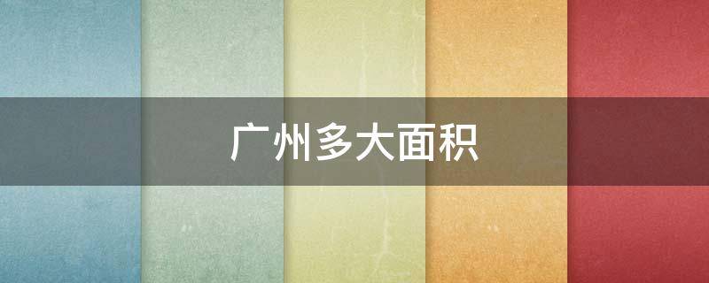 广州多大面积（广州多大面积平方千米）