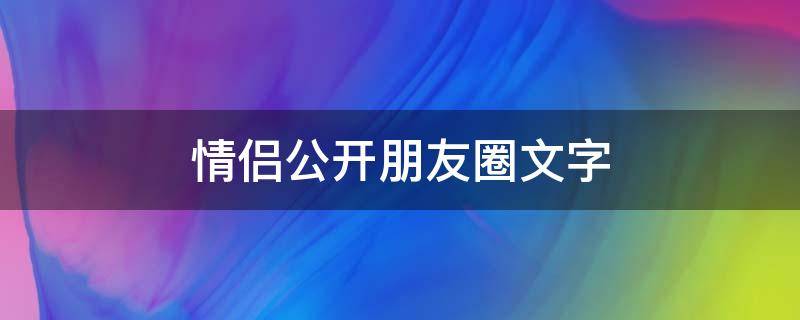 情侣公开朋友圈文字（情侣公开朋友圈文字怎么设置）