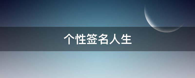 个性签名人生（个性签名人生感悟简短）
