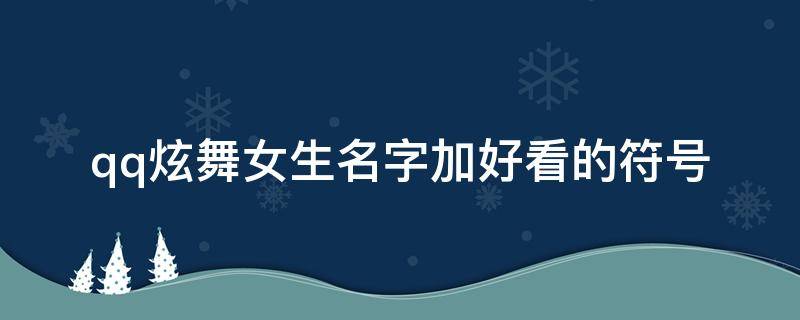 qq炫舞女生名字加好看的符号 qq炫舞女生名字加好看的符号怎么弄