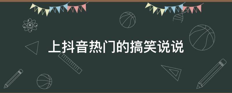 上抖音热门的搞笑说说 上抖音热门的搞笑说说短句