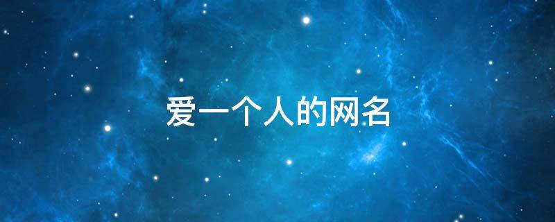 爱一个人的网名 爱一个人的网名昵称