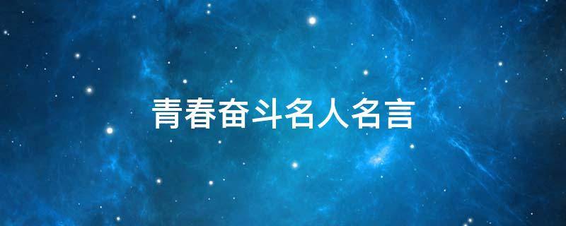 青春奋斗名人名言（青春奋斗名人名言和事例）