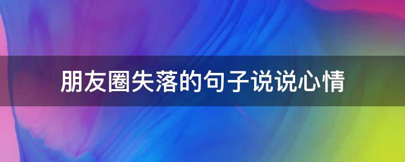 朋友圈失落的句子说说心情 朋友圈失落的句子说说心情简短