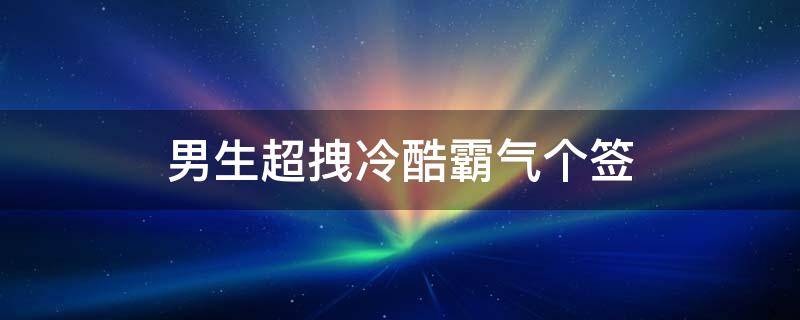 男生超拽冷酷霸气个签 男生冷酷霸气签名