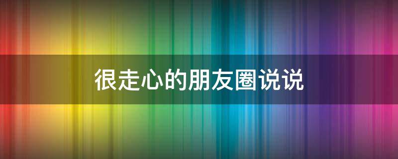 很走心的朋友圈说说 很走心的朋友圈说说图片