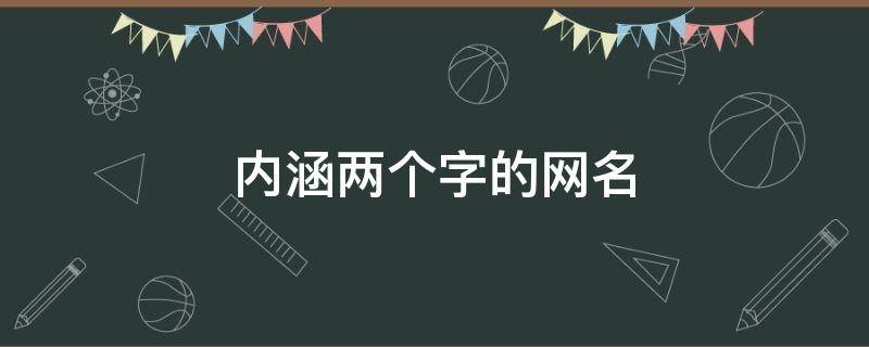 内涵两个字的网名（内涵两个字的网名女）
