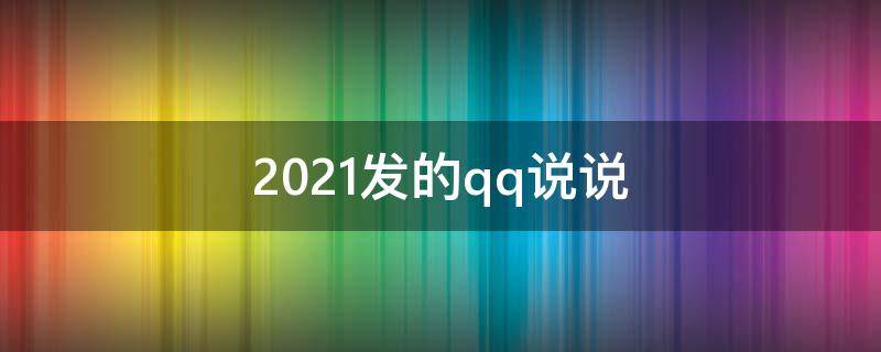 2021发的qq说说（20201qq说说）