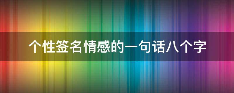 个性签名情感的一句话八个字 个性签名情感的一句话八个字图片