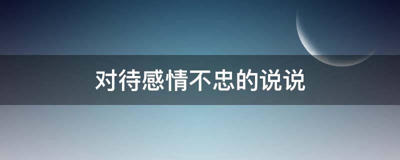对待感情不忠的说说（对待感情不忠的说说图片）